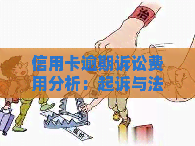 信用卡逾期诉讼费用分析：起诉与法院费用详解