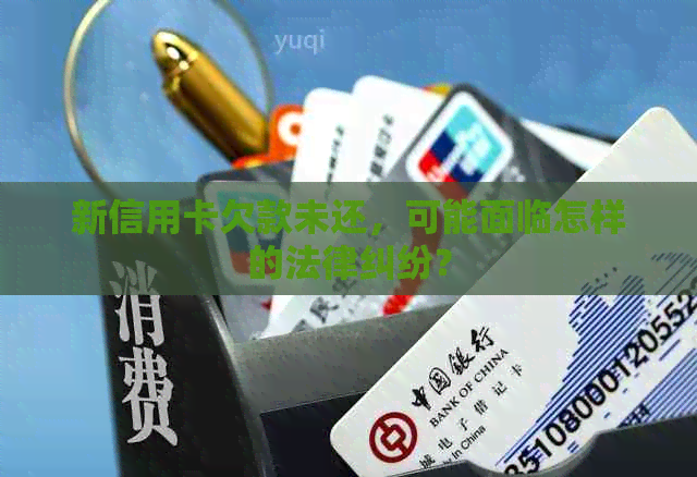 新信用卡欠款未还，可能面临怎样的法律纠纷？