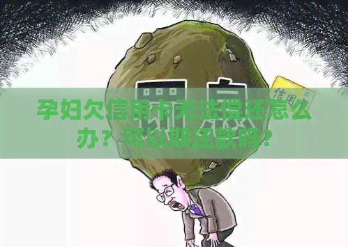 孕妇欠信用卡无法偿还怎么办？可以期还款吗？