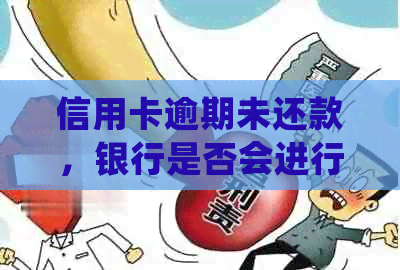 信用卡逾期未还款，银行是否会进行家访？