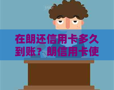 在朗还信用卡多久到账？朗信用卡使用限制详解