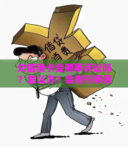 欠信用卡会刑事诉讼吗？怎么办？会有刑事责任吗？会被刑拘吗？