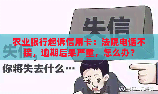 农业银行起诉信用卡：法院电话不接，逾期后果严重，怎么办？