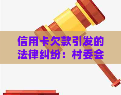 信用卡欠款引发的法律纠纷：村委会如何应对？- 一篇全面解析的文章