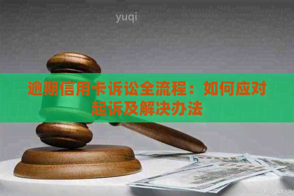 逾期信用卡诉讼全流程：如何应对起诉及解决办法