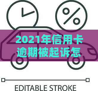 2021年信用卡逾期被起诉怎么办？