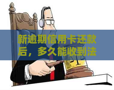 新逾期信用卡还款后，多久能收到法院判决书及结果？