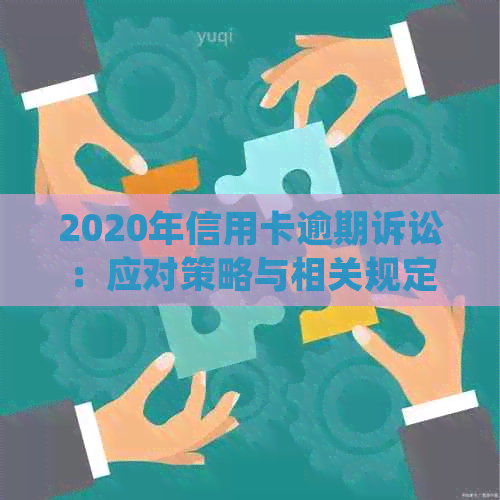 2020年信用卡逾期诉讼：应对策略与相关规定解析