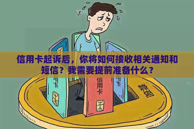 信用卡起诉后，你将如何接收相关通知和短信？我需要提前准备什么？