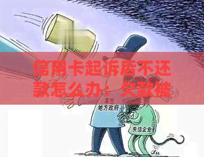 信用卡起诉后不还款怎么办：欠款被起诉后没钱还，如何处理？