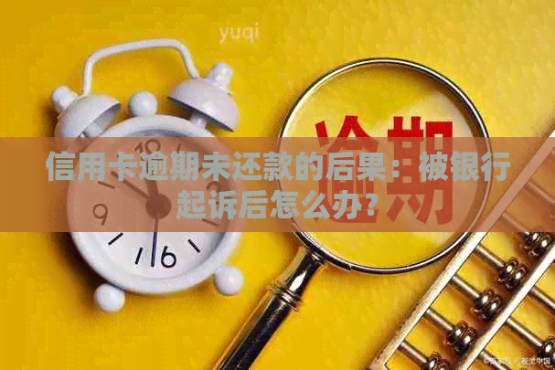 信用卡逾期未还款的后果：被银行起诉后怎么办？