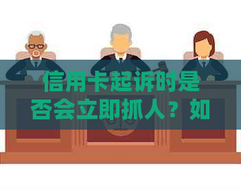 信用卡起诉时是否会立即抓人？如何应对信用卡起诉？