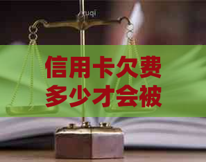 信用卡欠费多少才会被法院立案侦查