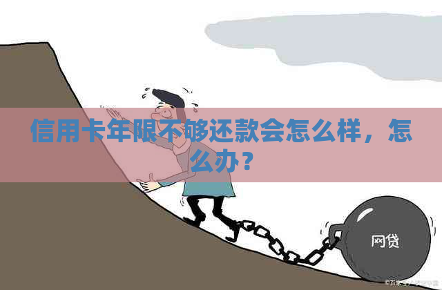 信用卡年限不够还款会怎么样，怎么办？