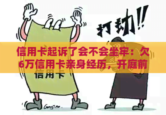 信用卡起诉了会不会坐牢：欠6万信用卡亲身经历，开庭前必须知道！