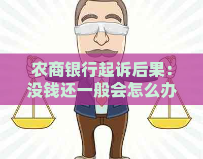 农商银行起诉后果：没钱还一般会怎么办，可以协商还款吗？