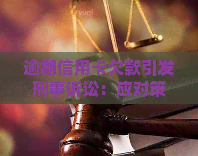 逾期信用卡欠款引发刑事诉讼：应对策略与解决办法