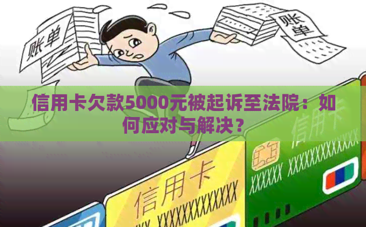 信用卡欠款5000元被起诉至法院：如何应对与解决？