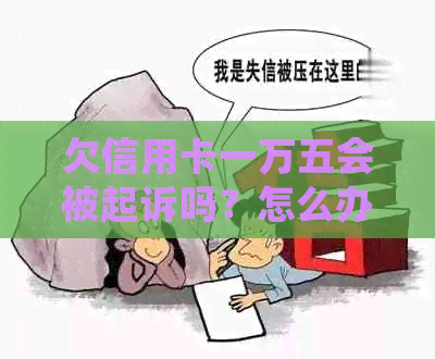 欠信用卡一万五会被起诉吗？怎么办？会坐牢吗？多久会起诉？