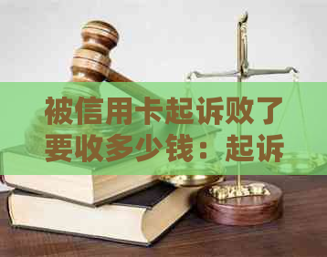 被信用卡起诉败了要收多少钱：起诉开庭需参与，败诉后果及诉讼费详解