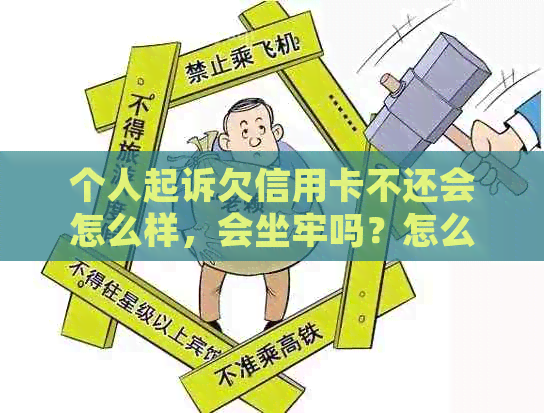 个人起诉欠信用卡不还会怎么样，会坐牢吗？怎么办？