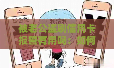 被老公盗刷信用卡报警有用吗：如何处理？