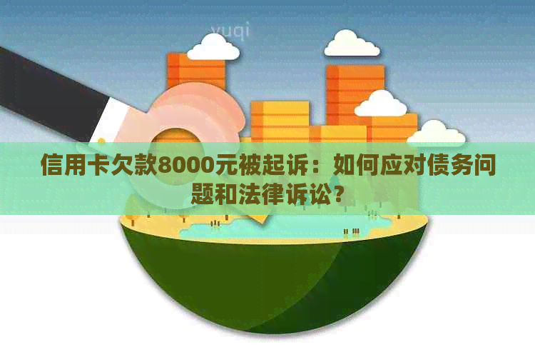 信用卡欠款8000元被起诉：如何应对债务问题和法律诉讼？