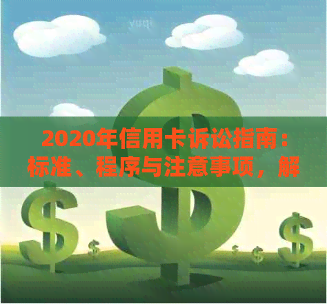 2020年信用卡诉讼指南：标准、程序与注意事项，解答用户所有疑问