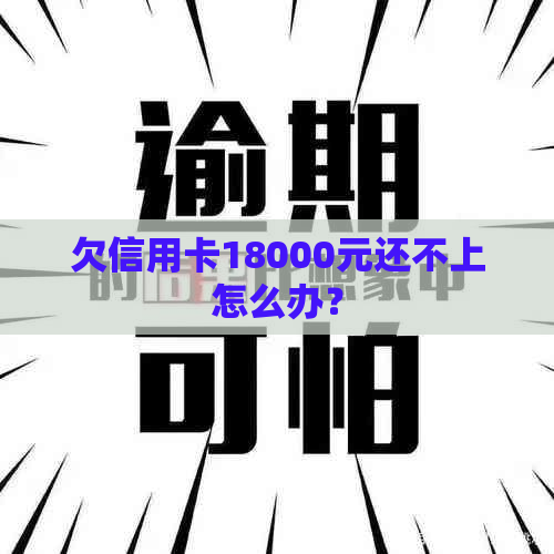 欠信用卡18000元还不上怎么办？