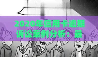 2020年信用卡逾期诉讼案例分析：最新解读与应对策略