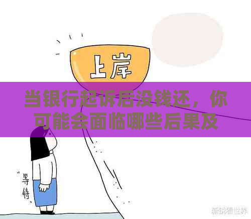 当银行起诉后没钱还，你可能会面临哪些后果及应对方法？