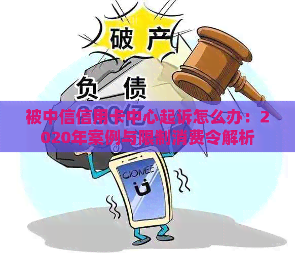 被中信信用卡中心起诉怎么办：2020年案例与限制消费令解析