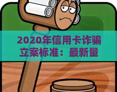 2020年信用卡诈骗立案标准：最新量刑与立案要求全解析