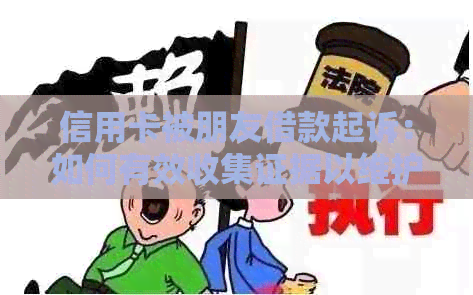 信用卡被朋友借款起诉：如何有效收集证据以维护自身权益及法律途径分析