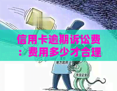 信用卡逾期诉讼费：费用多少才合理？