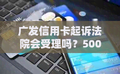 广发信用卡起诉法院会受理吗？5000元起诉的民事还是刑事案件？