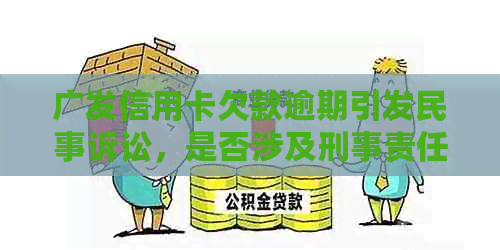 广发信用卡欠款逾期引发民事诉讼，是否涉及刑事责任？