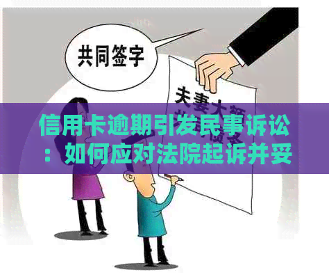 信用卡逾期引发民事诉讼：如何应对法院起诉并妥善处理？