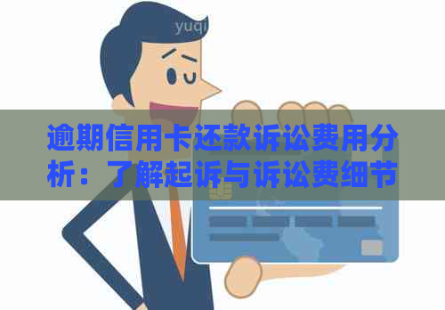 逾期信用卡还款诉讼费用分析：了解起诉与诉讼费细节