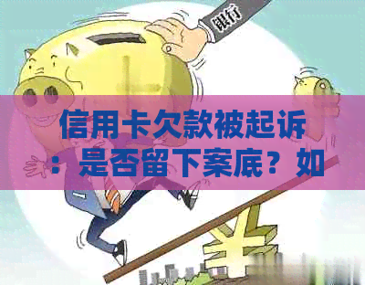 信用卡欠款被起诉：是否留下案底？如何处理信用问题？