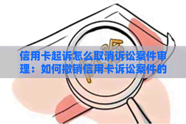 信用卡起诉怎么取消诉讼案件审理：如何撤销信用卡诉讼案件的申请和审理？