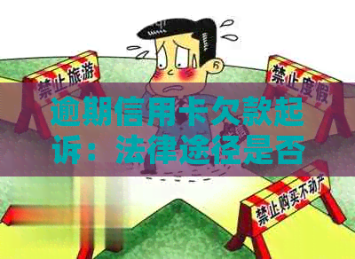 逾期信用卡欠款起诉：法律途径是否有效？