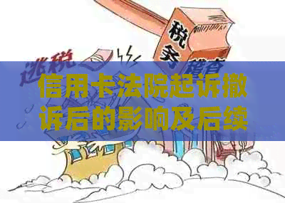 信用卡法院起诉撤诉后的影响及后续处理：详细解答与建议