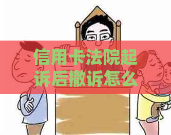 信用卡法院起诉后撤诉怎么办：如何处理撤诉后的信用卡使用问题