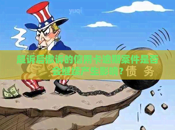 起诉后撤诉的信用卡逾期案件是否会继续产生影响？