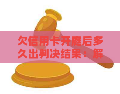 欠信用卡开庭后多久出判决结果：解答疑问与等待时长