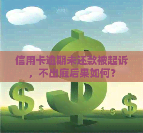 信用卡逾期未还款被起诉，不出庭后果如何？