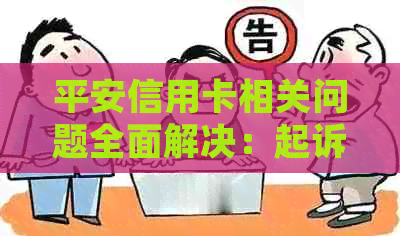 平安信用卡相关问题全面解决：起诉、投诉、退卡等解答一览