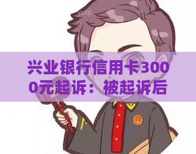 兴业银行信用卡3000元起诉：被起诉后应对策略及法定期限解读