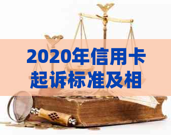 2020年信用卡起诉标准及相关法律解析：最新规定与2021年信用卡起诉动态